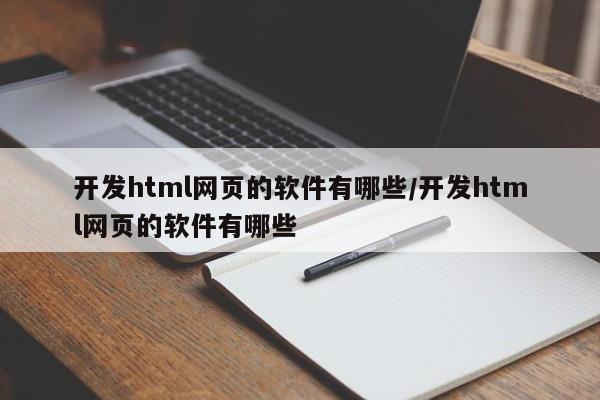 开发html网页的软件有哪些/开发html网页的软件有哪些