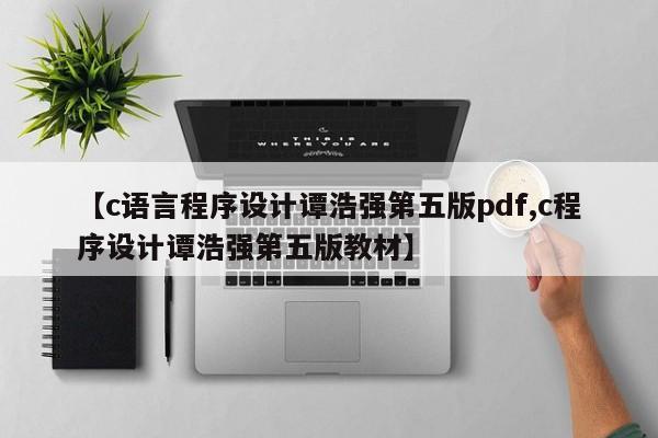 【c语言程序设计谭浩强第五版pdf,c程序设计谭浩强第五版教材】
