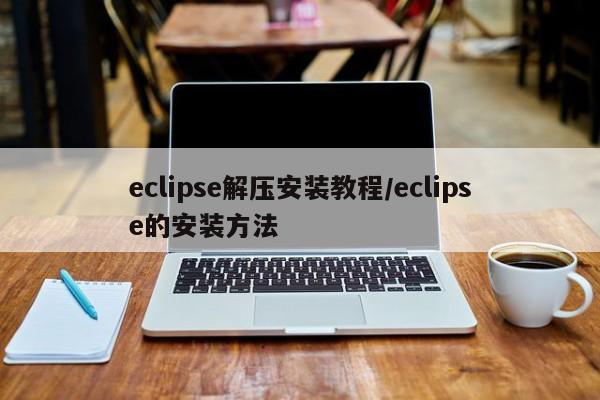 eclipse解压安装教程/eclipse的安装方法