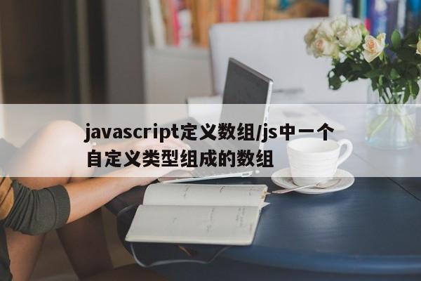 javascript定义数组/js中一个自定义类型组成的数组