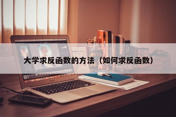 大学求反函数的方法(如何求反函数)
