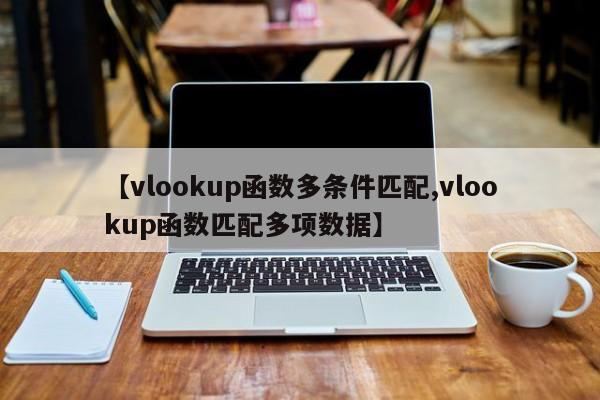 【vlookup函数多条件匹配,vlookup函数匹配多项数据】
