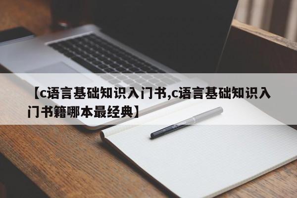 【c语言基础知识入门书,c语言基础知识入门书籍哪本最经典】