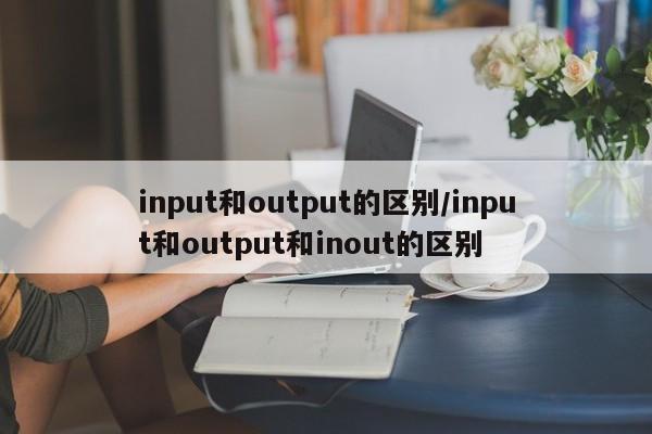 input和output的区别/input和output和inout的区别