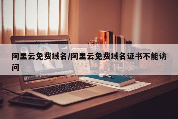 阿里云免费域名/阿里云免费域名证书不能访问