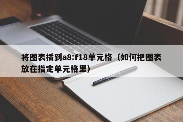 将图表插到a8:f18单元格(如何把图表放在指定单元格里)