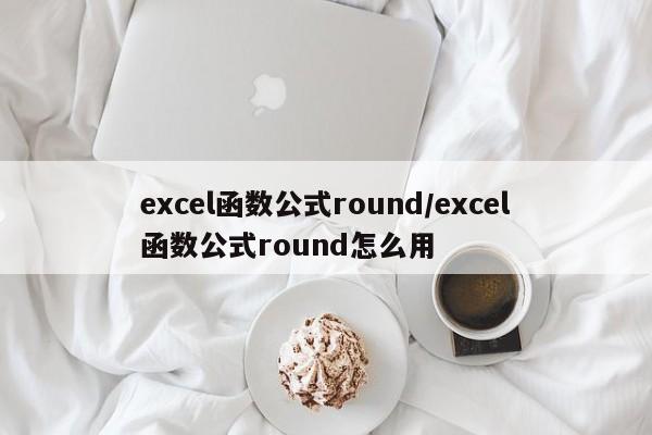 excel函数公式round/excel函数公式round怎么用