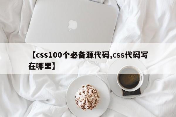 【css100个必备源代码,css代码写在哪里】