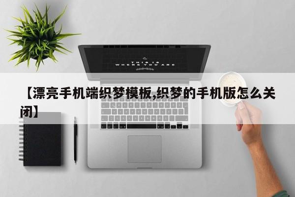 【漂亮手机端织梦模板,织梦的手机版怎么关闭】