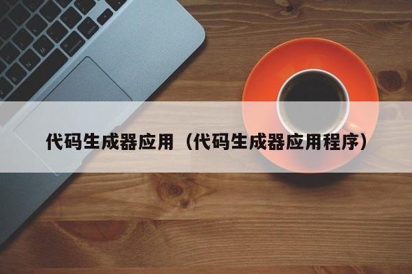 代码生成器应用(代码生成器应用程序)