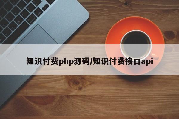 知识付费php源码/知识付费接口api