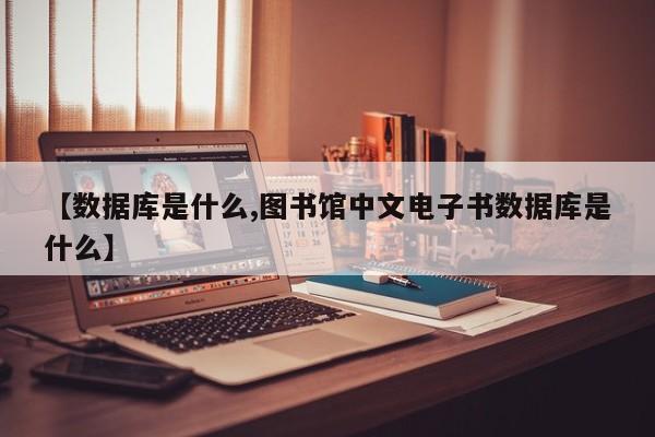 【数据库是什么,图书馆中文电子书数据库是什么】