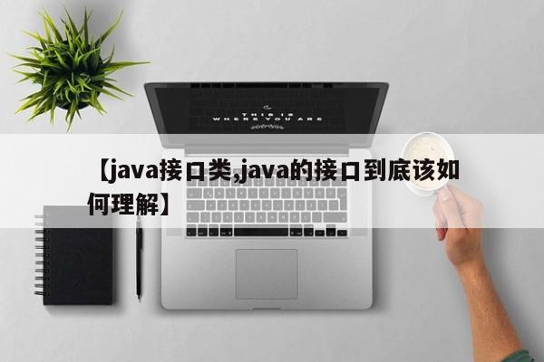 【java接口类,java的接口到底该如何理解】