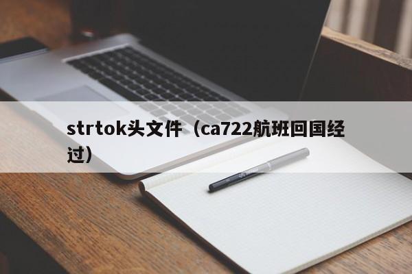 strtok头文件(ca722航班回国经过)