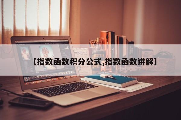 【指数函数积分公式,指数函数讲解】