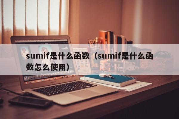 sumif是什么函数(sumif是什么函数怎么使用)