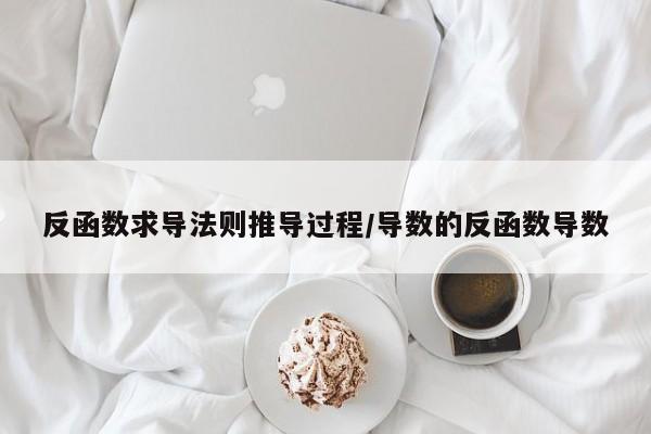反函数求导法则推导过程/导数的反函数导数