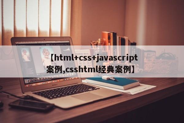 【html+css+javascript案例,csshtml经典案例】