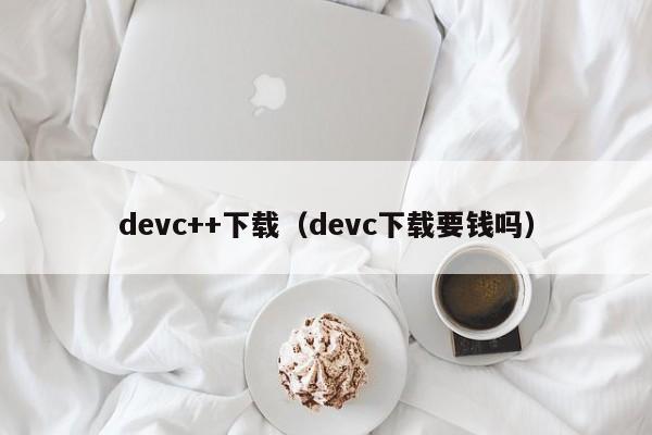 devc++下载(devc下载要钱吗)