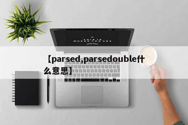 【parsed,parsedouble什么意思】