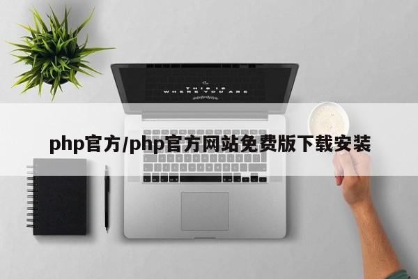 php官方/php官方网站免费版下载安装