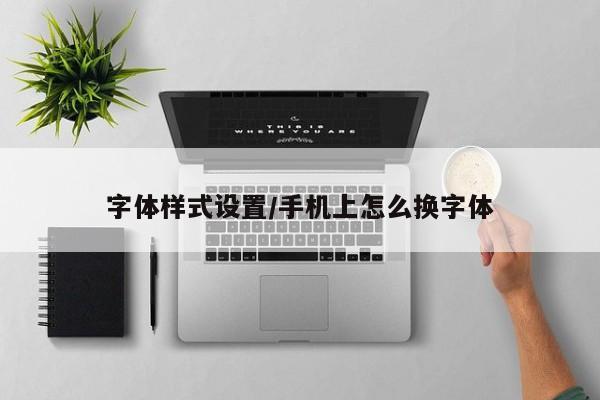 字体样式设置/手机上怎么换字体