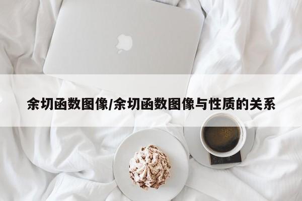 余切函数图像/余切函数图像与性质的关系