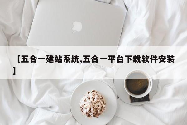 【五合一建站系统,五合一平台下载软件安装】