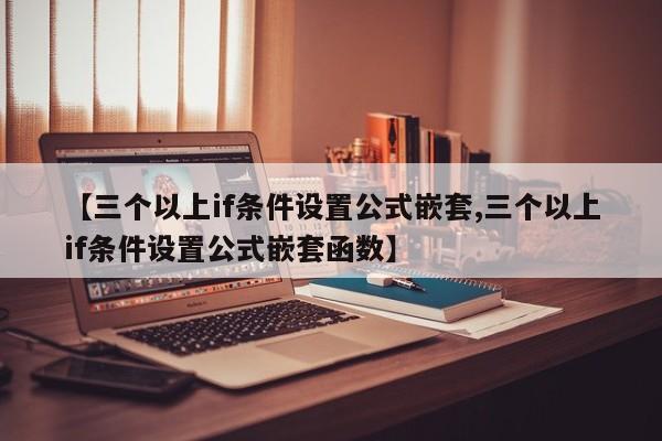 【三个以上if条件设置公式嵌套,三个以上if条件设置公式嵌套函数】