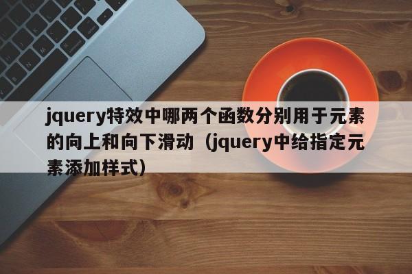 jquery特效中哪两个函数分别用于元素的向上和向下滑动(jquery中给指定元素添加样式)