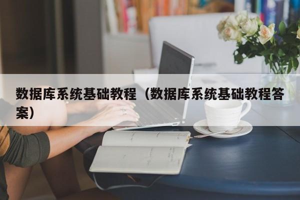 数据库系统基础教程(数据库系统基础教程答案)