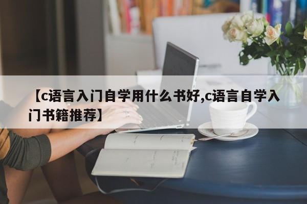 【c语言入门自学用什么书好,c语言自学入门书籍推荐】
