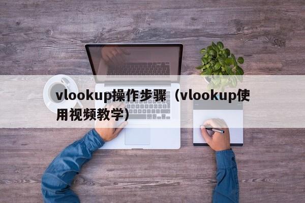 vlookup操作步骤(vlookup使用视频教学)