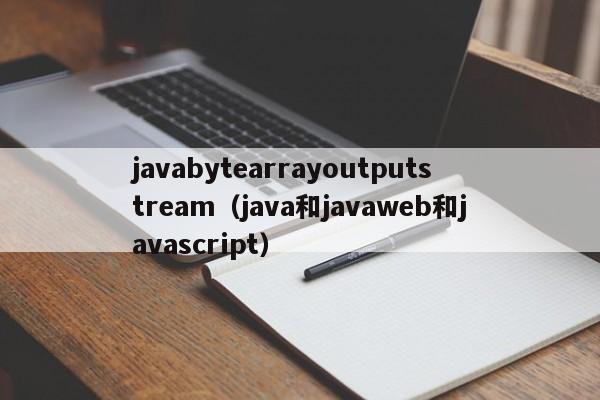 javabytearrayoutputstream(java和javaweb和javascript)