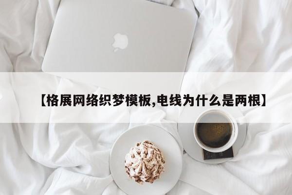 【格展网络织梦模板,电线为什么是两根】
