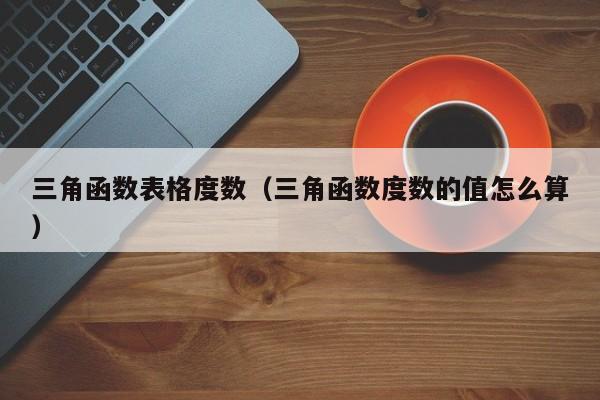 三角函数表格度数(三角函数度数的值怎么算)