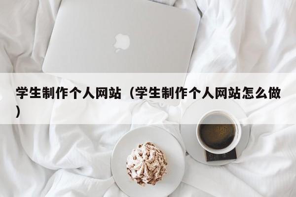 学生制作个人网站(学生制作个人网站怎么做)