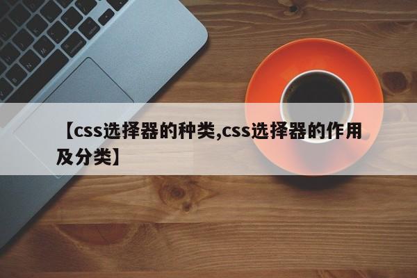 【css选择器的种类,css选择器的作用及分类】