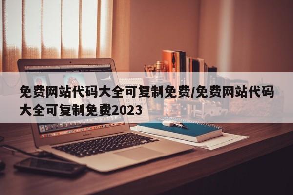 免费网站代码大全可复制免费/免费网站代码大全可复制免费2023