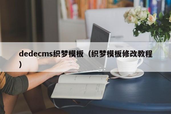 dedecms织梦模板(织梦模板修改教程)