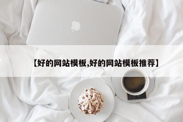 【好的网站模板,好的网站模板推荐】