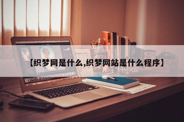 【织梦网是什么,织梦网站是什么程序】