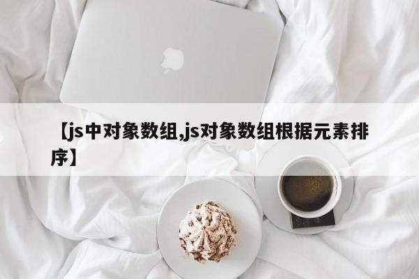 【js中对象数组,js对象数组根据元素排序】