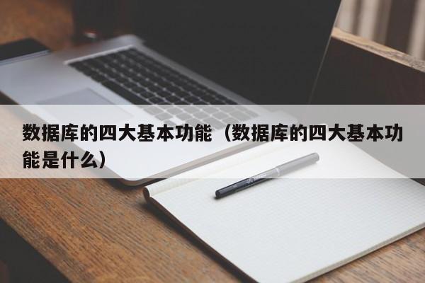 数据库的四大基本功能(数据库的四大基本功能是什么)