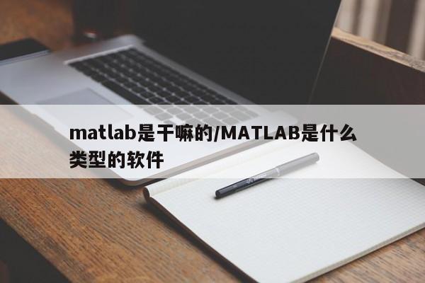 matlab是干嘛的/MATLAB是什么类型的软件