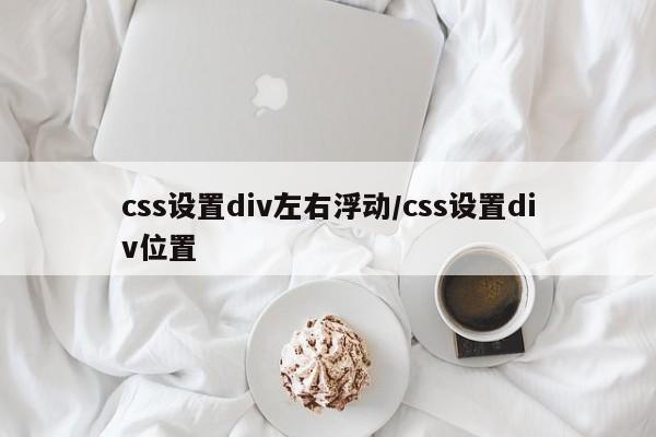 css设置div左右浮动/css设置div位置