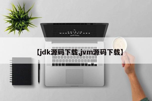 【jdk源码下载,jvm源码下载】