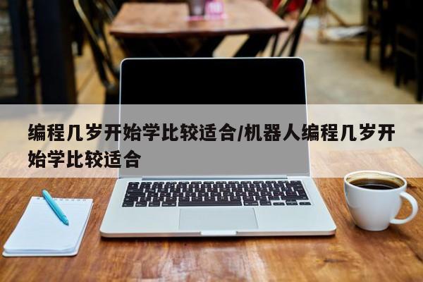 编程几岁开始学比较适合/机器人编程几岁开始学比较适合
