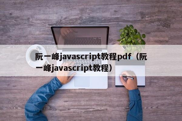 阮一峰javascript教程pdf(阮一峰javascript教程)