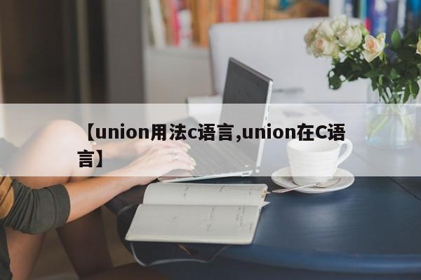 【union用法c语言,union在C语言】